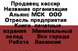 Продавец-кассир › Название организации ­ Альянс-МСК, ООО › Отрасль предприятия ­ Книги, печатные издания › Минимальный оклад ­ 1 - Все города Работа » Вакансии   